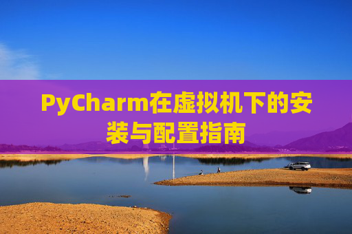 PyCharm在虚拟机下的安装与配置指南